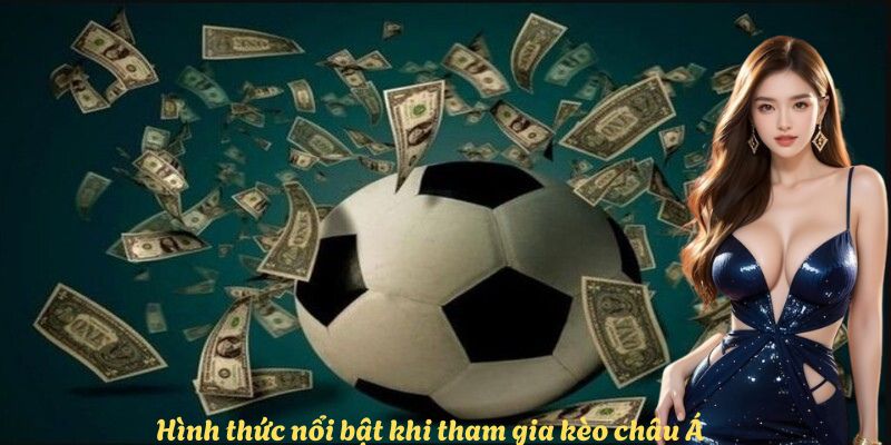 hinh-thuc-noi-bat-khi-tham-gia-keo-chau-a